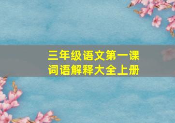 三年级语文第一课词语解释大全上册