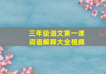 三年级语文第一课词语解释大全视频