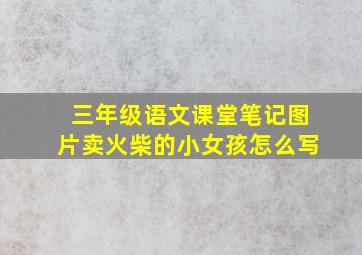 三年级语文课堂笔记图片卖火柴的小女孩怎么写