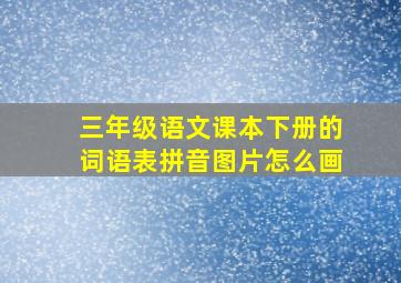 三年级语文课本下册的词语表拼音图片怎么画