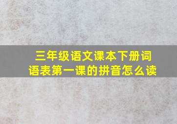 三年级语文课本下册词语表第一课的拼音怎么读