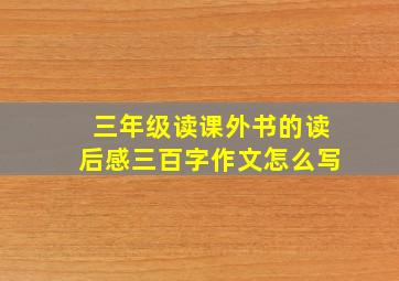 三年级读课外书的读后感三百字作文怎么写