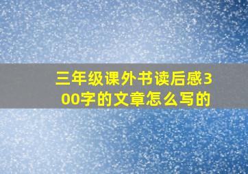 三年级课外书读后感300字的文章怎么写的