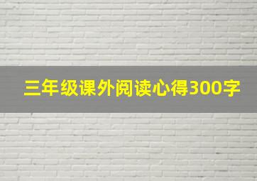 三年级课外阅读心得300字