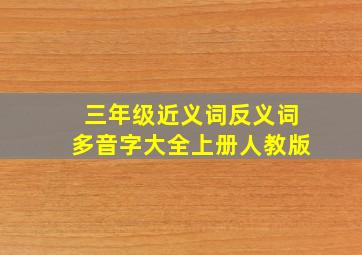 三年级近义词反义词多音字大全上册人教版