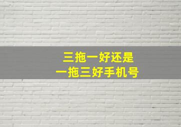 三拖一好还是一拖三好手机号