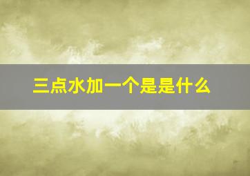 三点水加一个是是什么