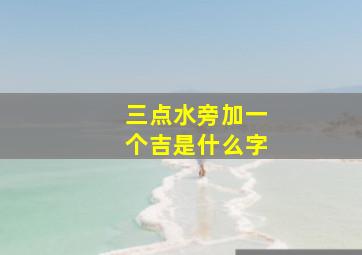 三点水旁加一个吉是什么字