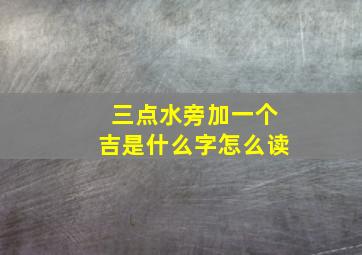 三点水旁加一个吉是什么字怎么读