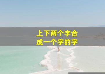 上下两个字合成一个字的字