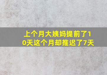 上个月大姨妈提前了10天这个月却推迟了7天