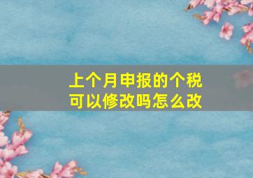 上个月申报的个税可以修改吗怎么改