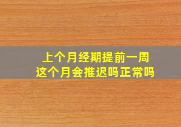 上个月经期提前一周这个月会推迟吗正常吗