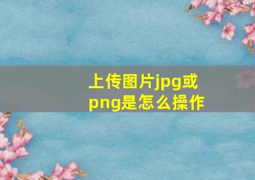 上传图片jpg或png是怎么操作