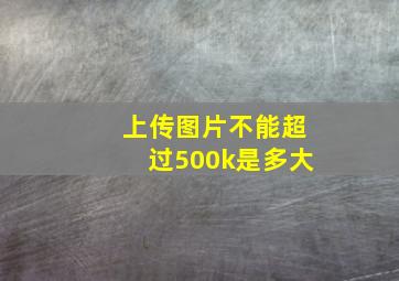 上传图片不能超过500k是多大