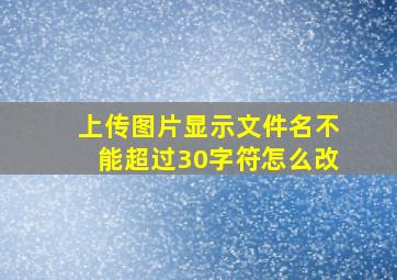 上传图片显示文件名不能超过30字符怎么改