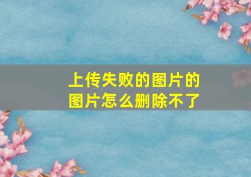 上传失败的图片的图片怎么删除不了