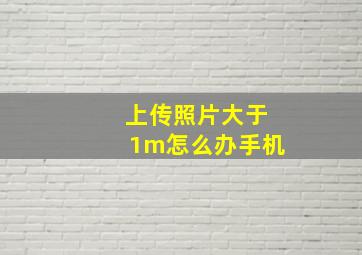 上传照片大于1m怎么办手机