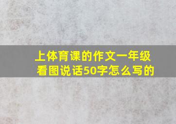 上体育课的作文一年级看图说话50字怎么写的