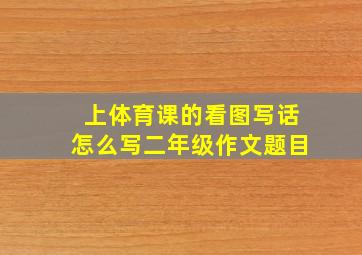 上体育课的看图写话怎么写二年级作文题目