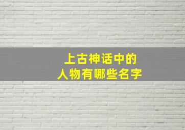 上古神话中的人物有哪些名字