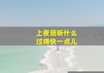 上夜班听什么过得快一点儿