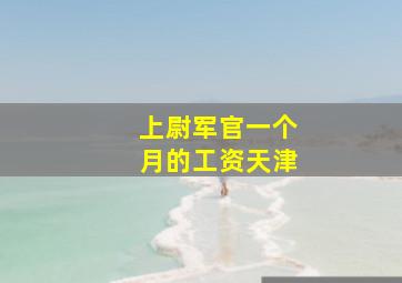 上尉军官一个月的工资天津