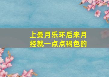 上曼月乐环后来月经就一点点褐色的