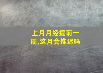 上月月经提前一周,这月会推迟吗