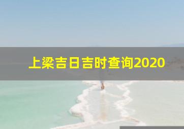 上梁吉日吉时查询2020