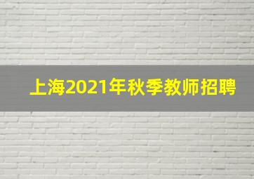 上海2021年秋季教师招聘