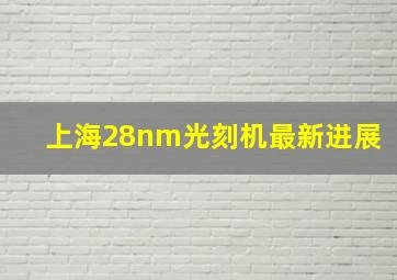 上海28nm光刻机最新进展