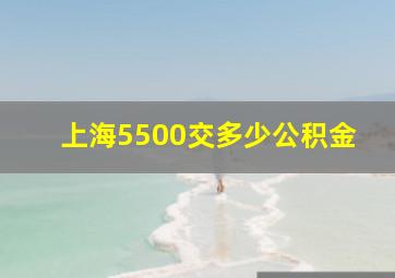 上海5500交多少公积金