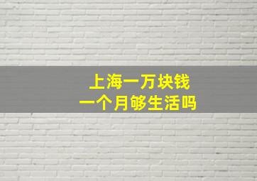 上海一万块钱一个月够生活吗