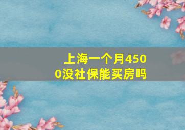 上海一个月4500没社保能买房吗