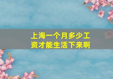 上海一个月多少工资才能生活下来啊