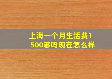 上海一个月生活费1500够吗现在怎么样