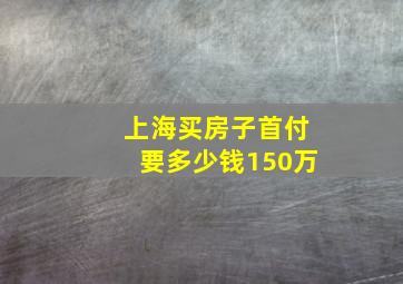 上海买房子首付要多少钱150万