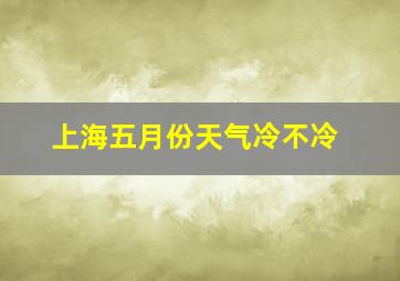 上海五月份天气冷不冷