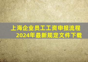 上海企业员工工资申报流程2024年最新规定文件下载