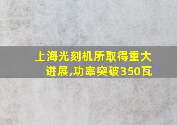 上海光刻机所取得重大进展,功率突破350瓦