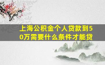 上海公积金个人贷款到50万需要什么条件才能贷