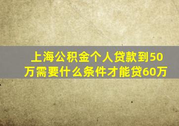 上海公积金个人贷款到50万需要什么条件才能贷60万