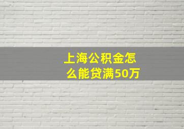 上海公积金怎么能贷满50万