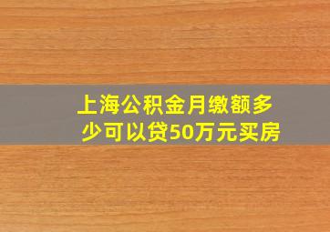 上海公积金月缴额多少可以贷50万元买房