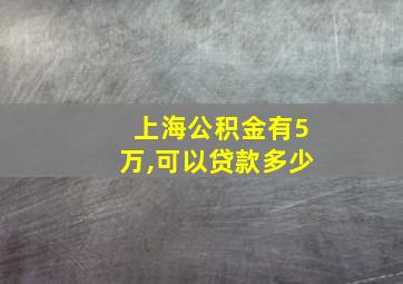 上海公积金有5万,可以贷款多少