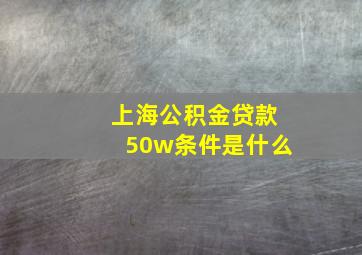 上海公积金贷款50w条件是什么