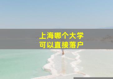 上海哪个大学可以直接落户