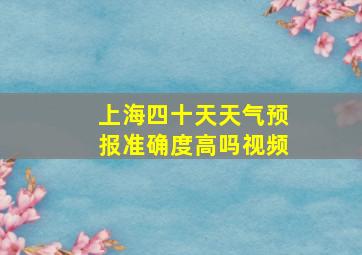 上海四十天天气预报准确度高吗视频