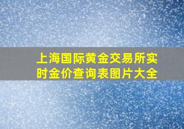 上海国际黄金交易所实时金价查询表图片大全